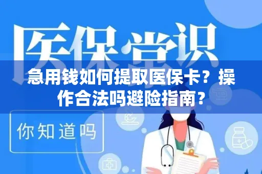 急用钱如何提取医保卡？操作合法吗避险指南？